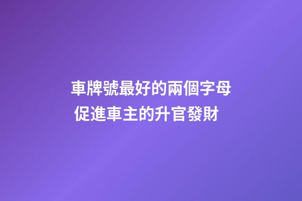車牌號最好的兩個字母 促進車主的升官發財